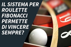 Il sistema per roulette Fibonacci permette di vincere sempre?